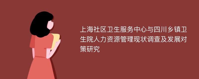 上海社区卫生服务中心与四川乡镇卫生院人力资源管理现状调查及发展对策研究