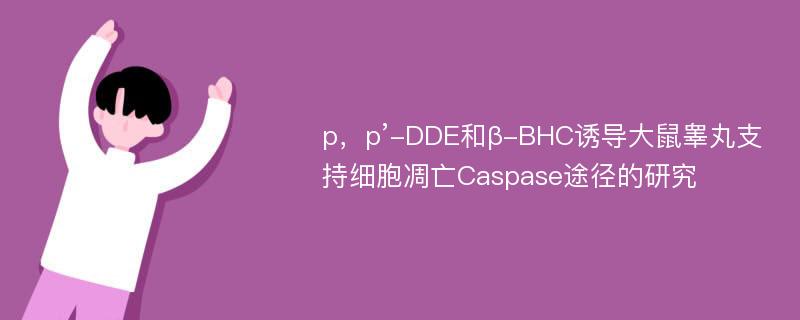 p，p’-DDE和β-BHC诱导大鼠睾丸支持细胞凋亡Caspase途径的研究
