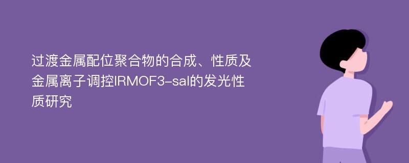 过渡金属配位聚合物的合成、性质及金属离子调控IRMOF3-sal的发光性质研究