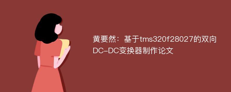 黄要然：基于tms320f28027的双向DC-DC变换器制作论文