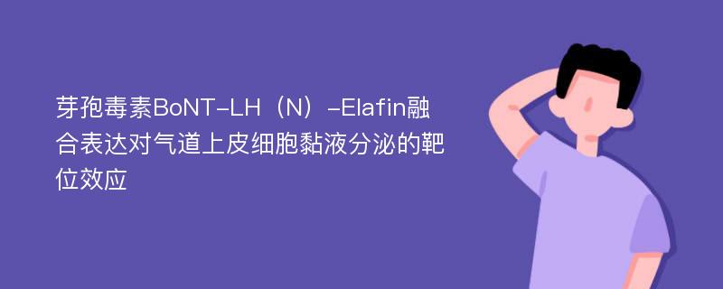 芽孢毒素BoNT-LH（N）-Elafin融合表达对气道上皮细胞黏液分泌的靶位效应