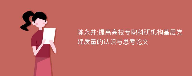 陈永井:提高高校专职科研机构基层党建质量的认识与思考论文