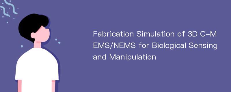 Fabrication Simulation of 3D C-MEMS/NEMS for Biological Sensing and Manipulation