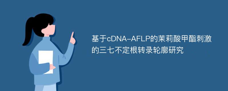基于cDNA-AFLP的茉莉酸甲酯刺激的三七不定根转录轮廓研究