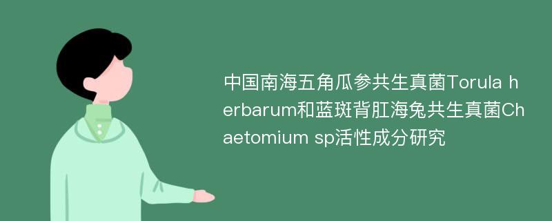 中国南海五角瓜参共生真菌Torula herbarum和蓝斑背肛海兔共生真菌Chaetomium sp活性成分研究