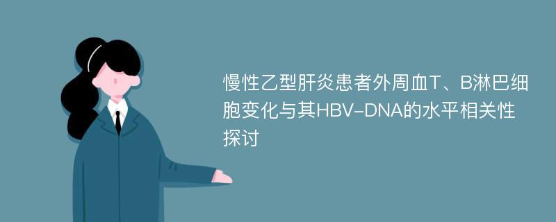 慢性乙型肝炎患者外周血T、B淋巴细胞变化与其HBV-DNA的水平相关性探讨