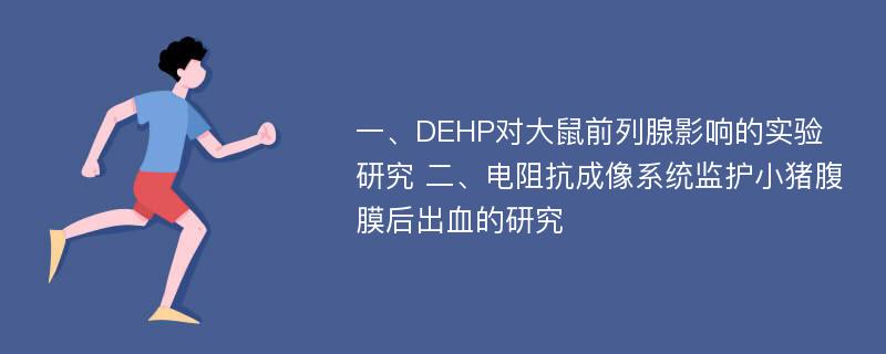 一、DEHP对大鼠前列腺影响的实验研究 二、电阻抗成像系统监护小猪腹膜后出血的研究