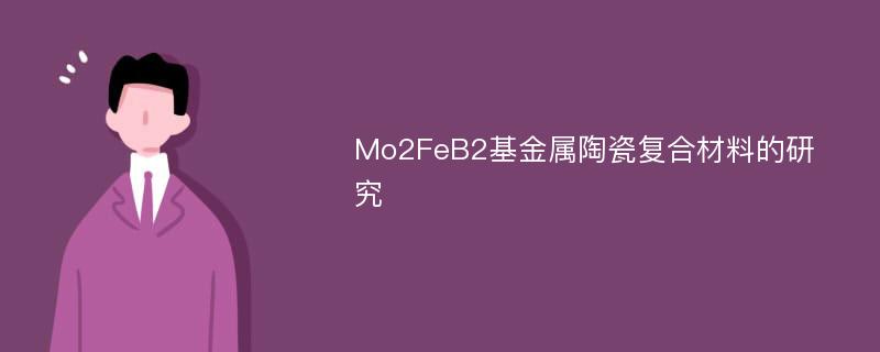 Mo2FeB2基金属陶瓷复合材料的研究