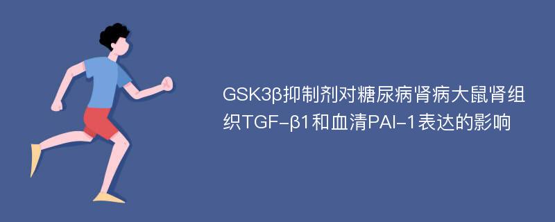 GSK3β抑制剂对糖尿病肾病大鼠肾组织TGF-β1和血清PAI-1表达的影响