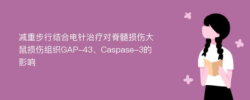 减重步行结合电针治疗对脊髓损伤大鼠损伤组织GAP-43、Caspase-3的影响