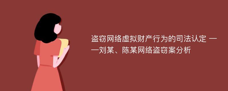 盗窃网络虚拟财产行为的司法认定 ——刘某、陈某网络盗窃案分析