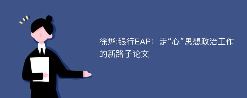 徐烨:银行EAP：走“心”思想政治工作的新路子论文