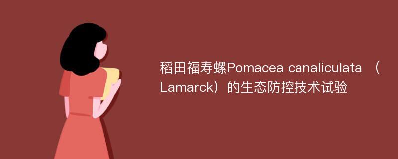稻田福寿螺Pomacea canaliculata （Lamarck）的生态防控技术试验