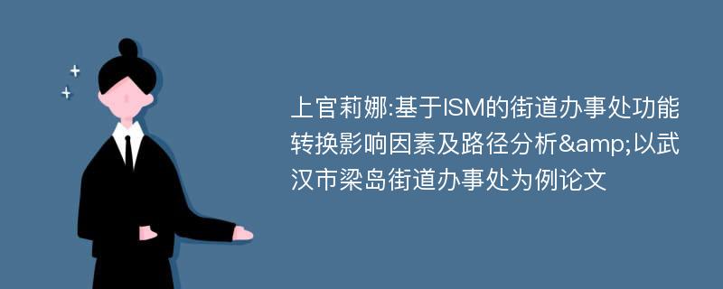 上官莉娜:基于ISM的街道办事处功能转换影响因素及路径分析&以武汉市梁岛街道办事处为例论文