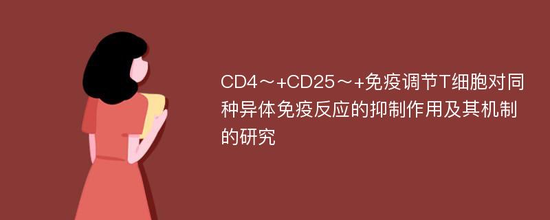 CD4～+CD25～+免疫调节T细胞对同种异体免疫反应的抑制作用及其机制的研究