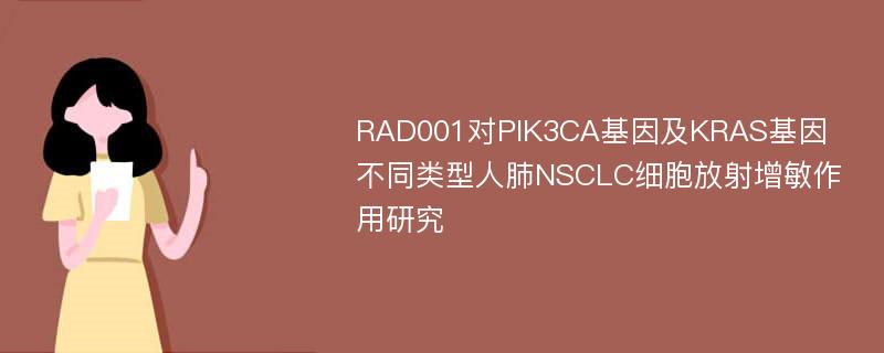 RAD001对PIK3CA基因及KRAS基因不同类型人肺NSCLC细胞放射增敏作用研究