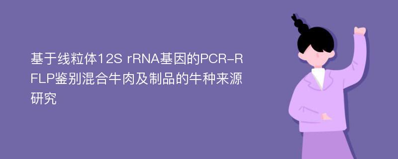 基于线粒体12S rRNA基因的PCR-RFLP鉴别混合牛肉及制品的牛种来源研究