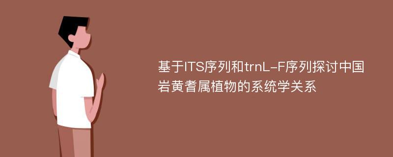 基于ITS序列和trnL-F序列探讨中国岩黄耆属植物的系统学关系