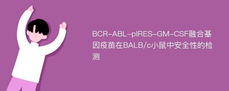 BCR-ABL-pIRES-GM-CSF融合基因疫苗在BALB/c小鼠中安全性的检测
