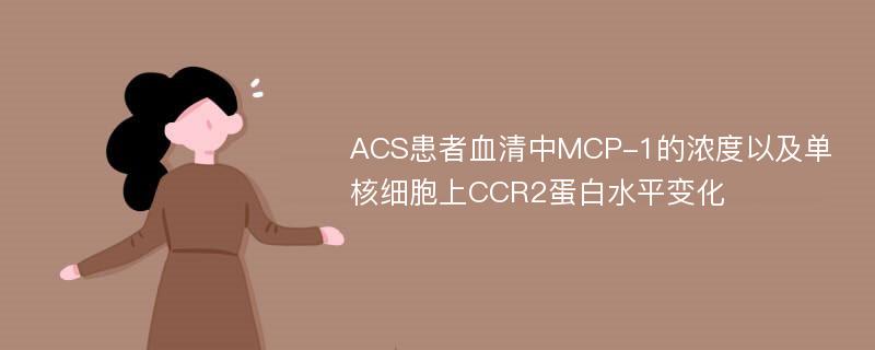ACS患者血清中MCP-1的浓度以及单核细胞上CCR2蛋白水平变化