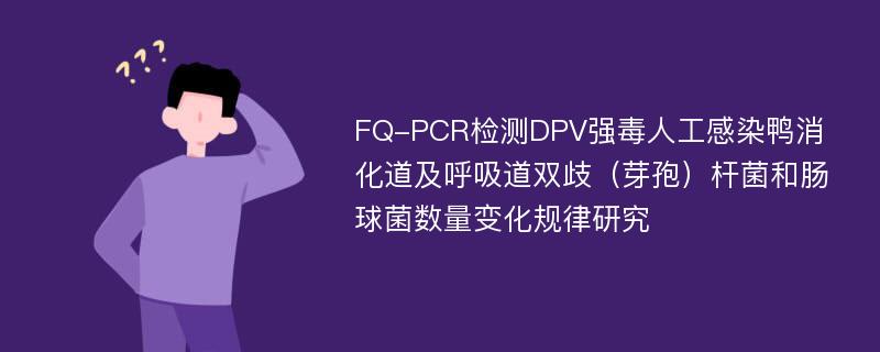 FQ-PCR检测DPV强毒人工感染鸭消化道及呼吸道双歧（芽孢）杆菌和肠球菌数量变化规律研究