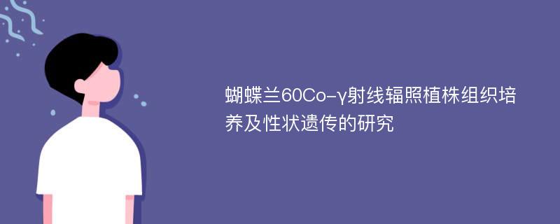 蝴蝶兰60Co-γ射线辐照植株组织培养及性状遗传的研究