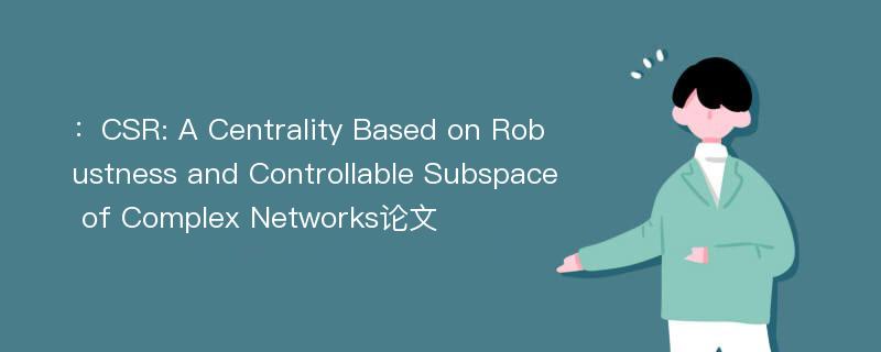：CSR: A Centrality Based on Robustness and Controllable Subspace of Complex Networks论文