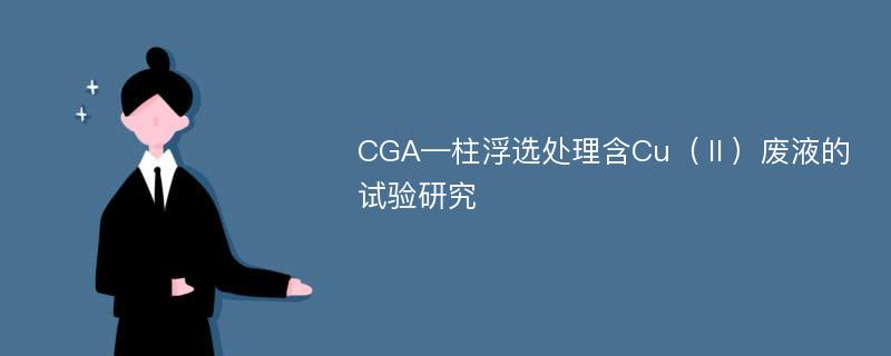 CGA—柱浮选处理含Cu（Ⅱ）废液的试验研究