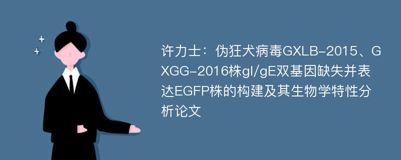 许力士：伪狂犬病毒GXLB-2015、GXGG-2016株gI/gE双基因缺失并表达EGFP株的构建及其生物学特性分析论文