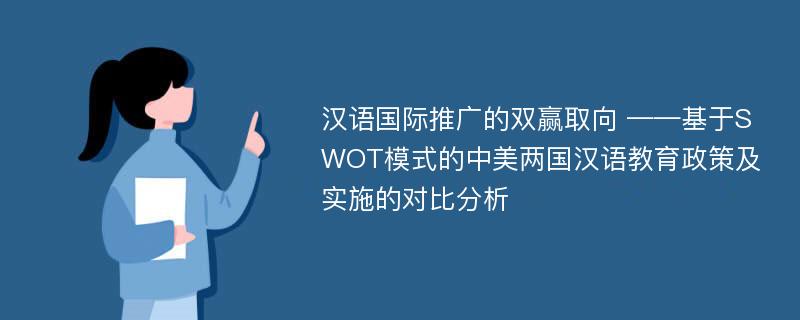 汉语国际推广的双赢取向 ——基于SWOT模式的中美两国汉语教育政策及实施的对比分析