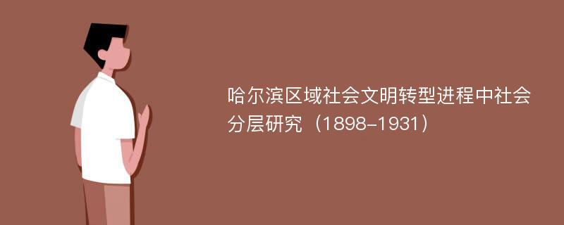 哈尔滨区域社会文明转型进程中社会分层研究（1898-1931）