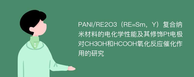 PANI/RE2O3（RE=Sm，Y）复合纳米材料的电化学性能及其修饰Pt电极对CH3OH和HCOOH氧化反应催化作用的研究