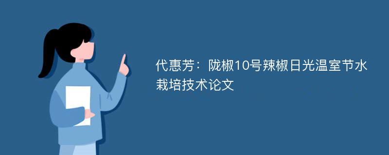 代惠芳：陇椒10号辣椒日光温室节水栽培技术论文