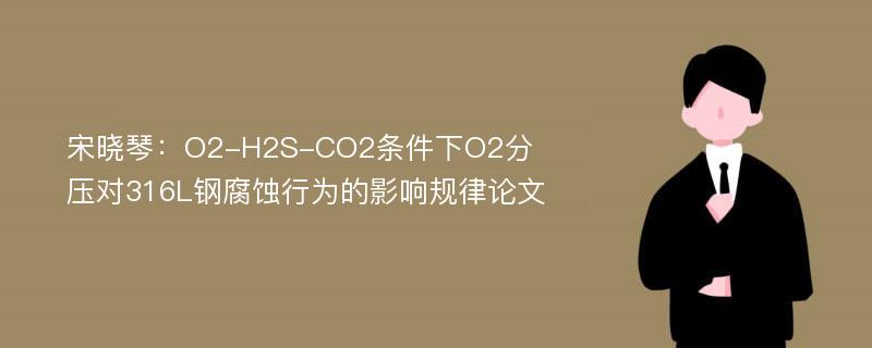 宋晓琴：O2-H2S-CO2条件下O2分压对316L钢腐蚀行为的影响规律论文