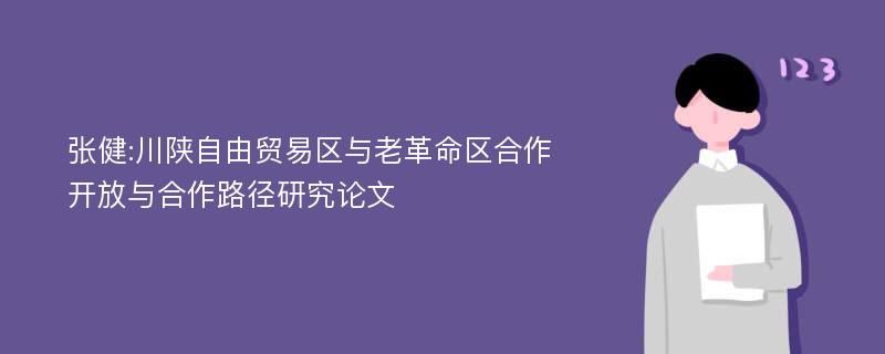张健:川陕自由贸易区与老革命区合作开放与合作路径研究论文