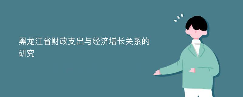 黑龙江省财政支出与经济增长关系的研究