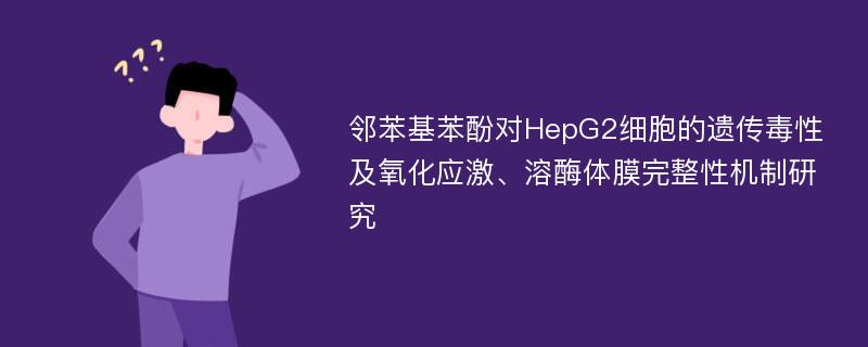 邻苯基苯酚对HepG2细胞的遗传毒性及氧化应激、溶酶体膜完整性机制研究