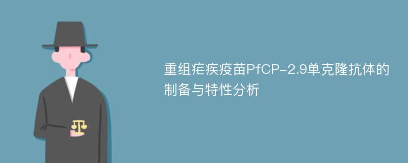 重组疟疾疫苗PfCP-2.9单克隆抗体的制备与特性分析