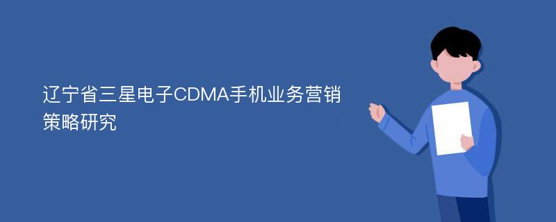 辽宁省三星电子CDMA手机业务营销策略研究