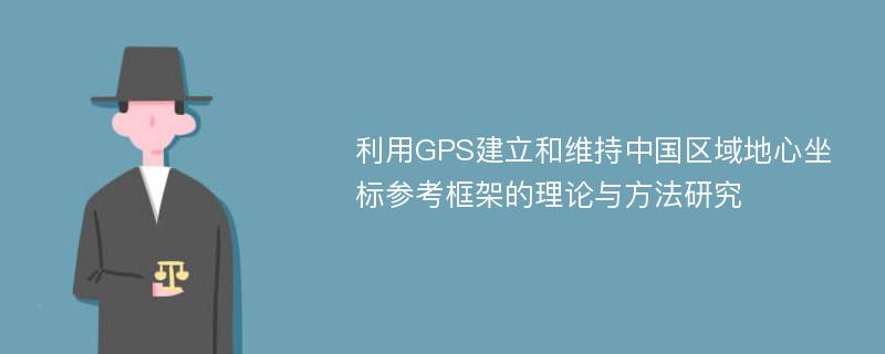 利用GPS建立和维持中国区域地心坐标参考框架的理论与方法研究
