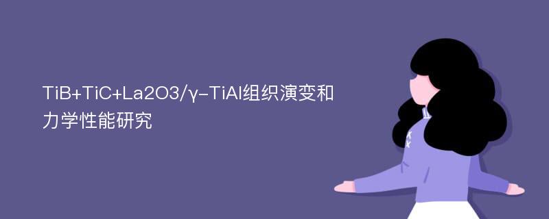 TiB+TiC+La2O3/γ-TiAl组织演变和力学性能研究