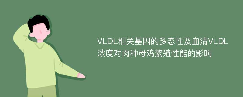 VLDL相关基因的多态性及血清VLDL浓度对肉种母鸡繁殖性能的影响