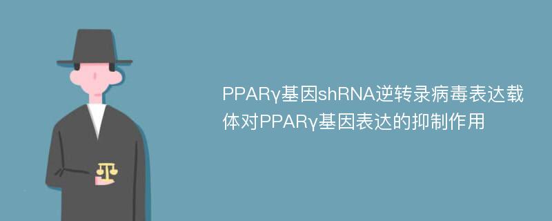 PPARγ基因shRNA逆转录病毒表达载体对PPARγ基因表达的抑制作用