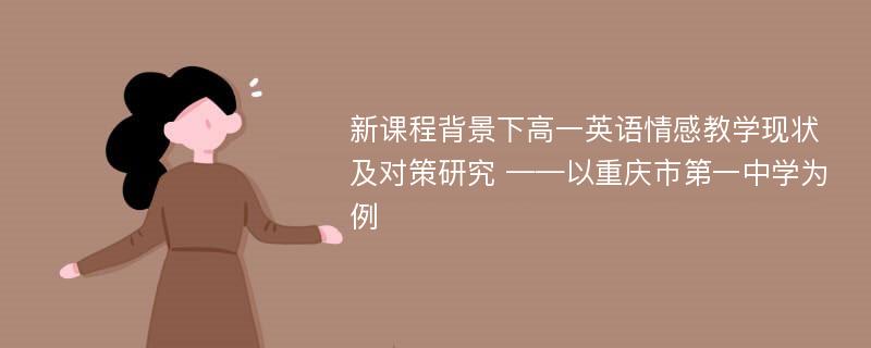 新课程背景下高一英语情感教学现状及对策研究 ——以重庆市第一中学为例