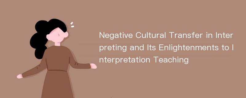 Negative Cultural Transfer in Interpreting and Its Enlightenments to Interpretation Teaching