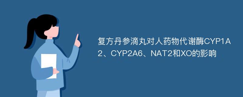 复方丹参滴丸对人药物代谢酶CYP1A2、CYP2A6、NAT2和XO的影响