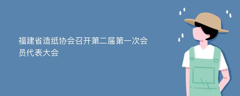 福建省造纸协会召开第二届第一次会员代表大会