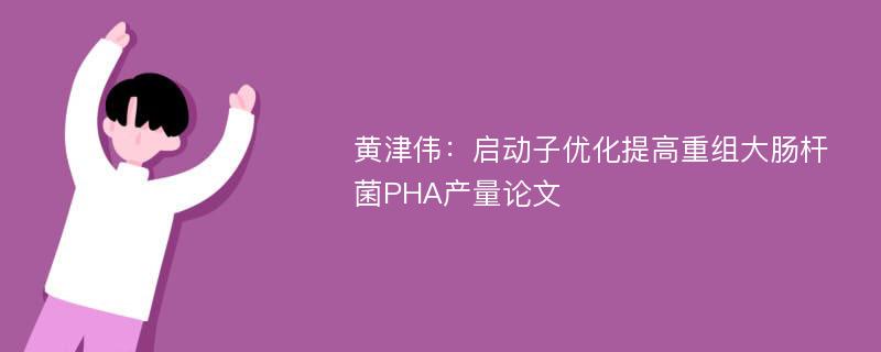 黄津伟：启动子优化提高重组大肠杆菌PHA产量论文