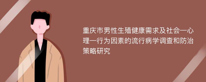 重庆市男性生殖健康需求及社会—心理—行为因素的流行病学调查和防治策略研究