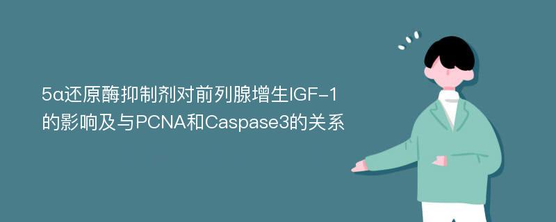 5α还原酶抑制剂对前列腺增生IGF-1的影响及与PCNA和Caspase3的关系